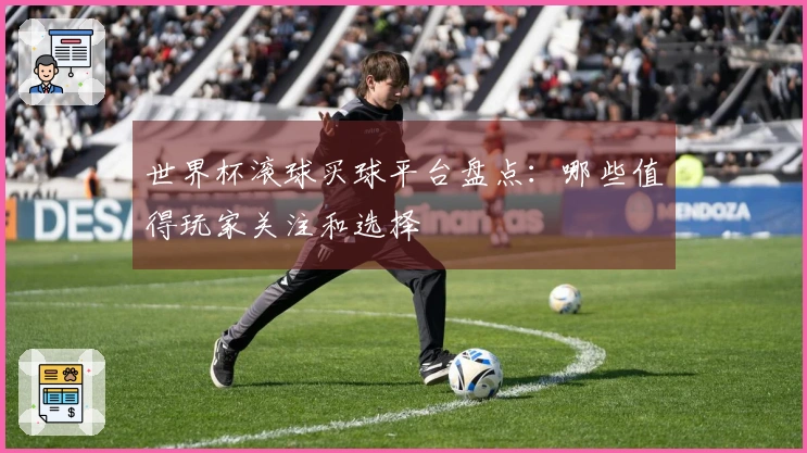 世界杯滚球买球平台盘点:哪些值得玩家关注和选择