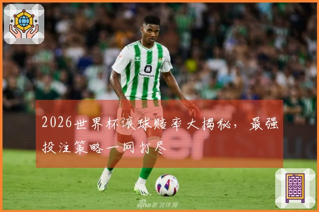 2026世界杯滚球赔率大揭秘,最强投注策略一网打尽