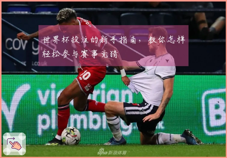 世界杯投注的新手指南，教你怎样轻松参与赛事竞猜