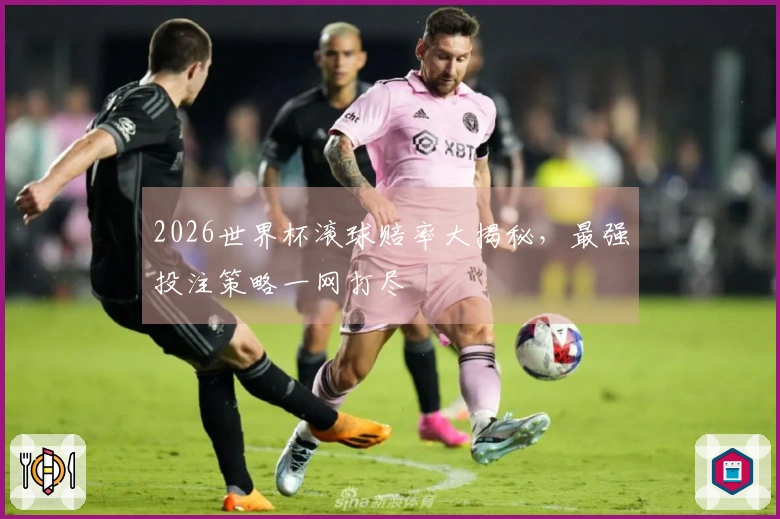 2026世界杯滚球赔率大揭秘，最强投注策略一网打尽
