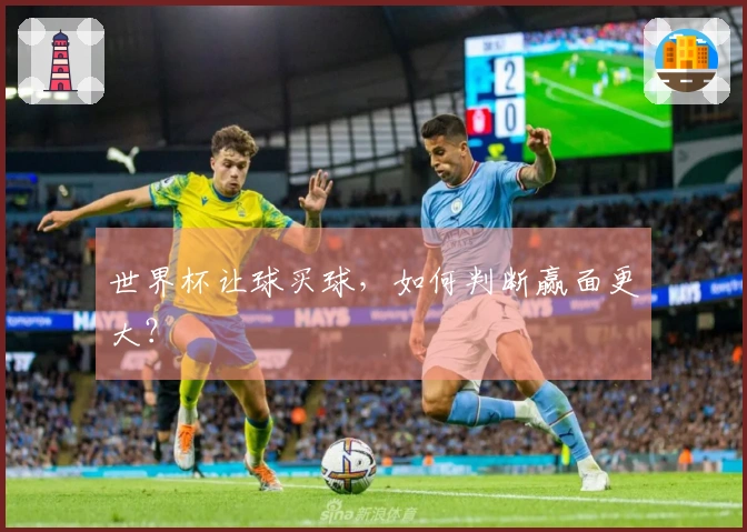 世界杯让球买球，如何判断赢面更大？